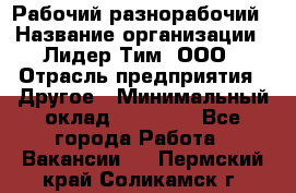 Рабочий-разнорабочий › Название организации ­ Лидер Тим, ООО › Отрасль предприятия ­ Другое › Минимальный оклад ­ 25 000 - Все города Работа » Вакансии   . Пермский край,Соликамск г.